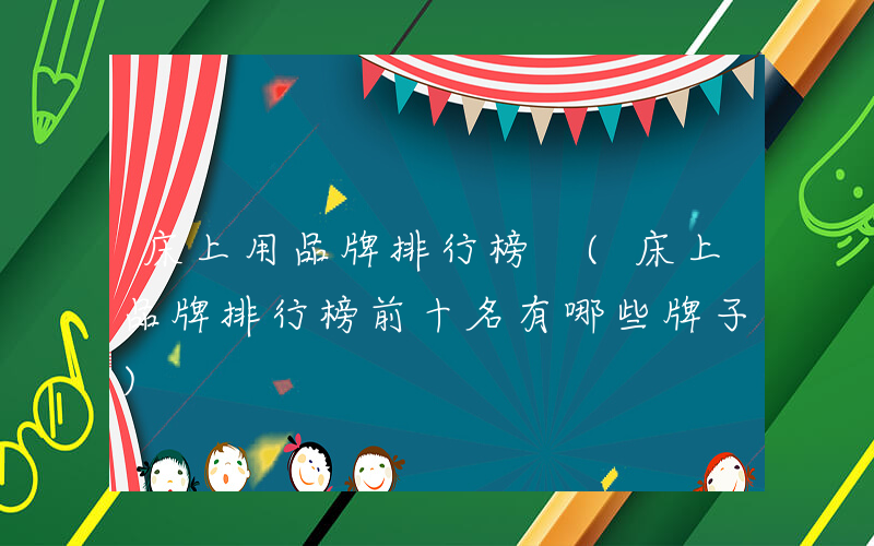 床上用品牌排行榜 (床上品牌排行榜前十名有哪些牌子)